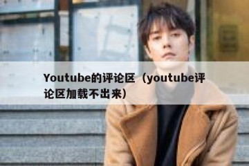 Youtube的评论区（youtube评论区加载不出来）