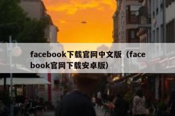 facebook下载官网中文版（facebook官网下载安卓版）