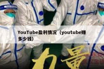 YouTube盈利情况（youtube赚多少钱）