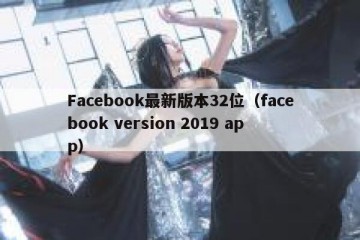 Facebook最新版本32位（facebook version 2019 app）