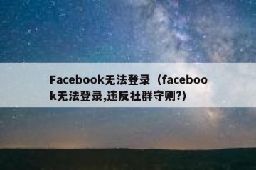 Facebook无法登录（facebook无法登录,违反社群守则?）