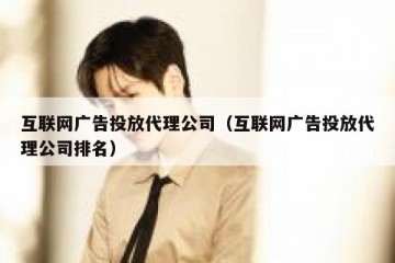 互联网广告投放代理公司（互联网广告投放代理公司排名）