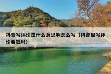 抖音写评论是什么意思啊怎么写（抖音里写评论要钱吗）