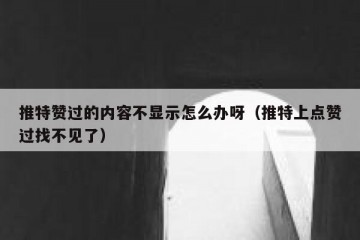 推特赞过的内容不显示怎么办呀（推特上点赞过找不见了）