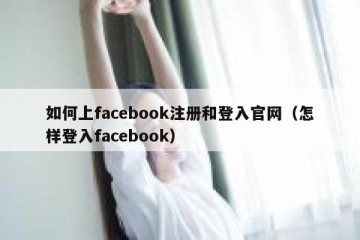 如何上facebook注册和登入官网（怎样登入facebook）