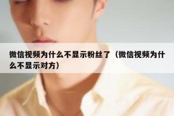 微信视频为什么不显示粉丝了（微信视频为什么不显示对方）