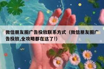 微信朋友圈广告投放联系方式（微信朋友圈广告投放,全攻略都在这了!）