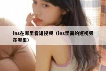ins在哪里看短视频（ins里面的短视频在哪里）