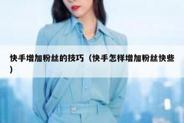快手增加粉丝的技巧（快手怎样增加粉丝快些）