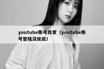 youtube账号异常（youtube账号登陆没反应）