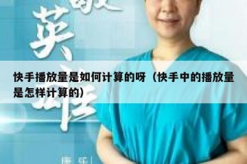 快手播放量是如何计算的呀（快手中的播放量是怎样计算的）