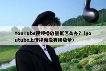 YouTube视频播放量低怎么办?（youtube上传视频没有播放量）