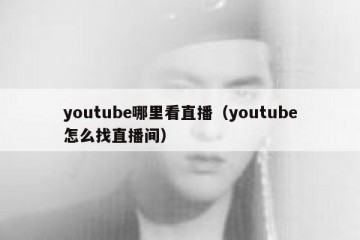 youtube哪里看直播（youtube怎么找直播间）