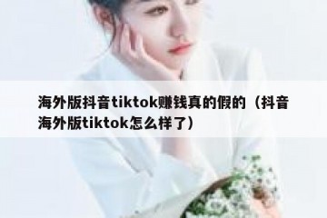 海外版抖音tiktok赚钱真的假的（抖音海外版tiktok怎么样了）