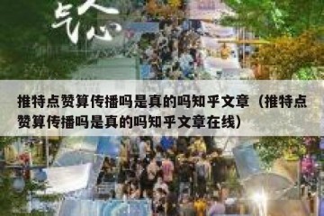 推特点赞算传播吗是真的吗知乎文章（推特点赞算传播吗是真的吗知乎文章在线）