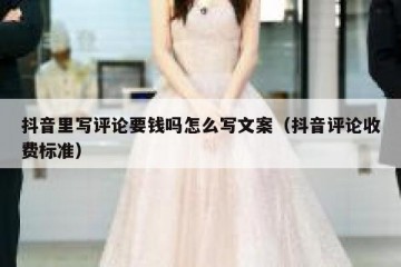 抖音里写评论要钱吗怎么写文案（抖音评论收费标准）