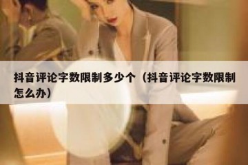 抖音评论字数限制多少个（抖音评论字数限制怎么办）