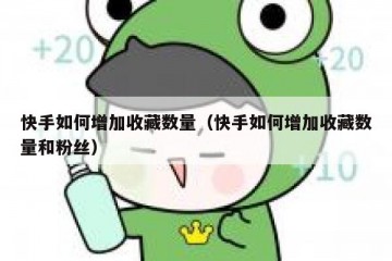 快手如何增加收藏数量（快手如何增加收藏数量和粉丝）