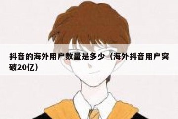 抖音的海外用户数量是多少（海外抖音用户突破20亿）