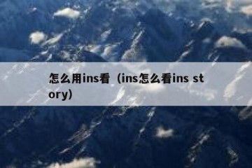 怎么用ins看（ins怎么看ins story）