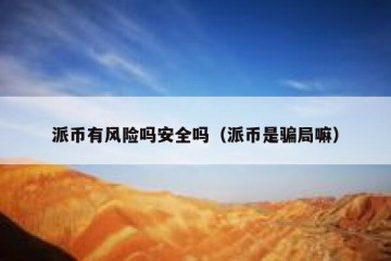 派币有风险吗安全吗（派币是骗局嘛）
