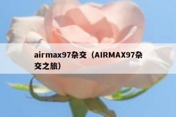 airmax97杂交（AIRMAX97杂交之旅）