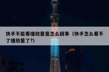 快手不能看播放量是怎么回事（快手怎么看不了播放量了?）