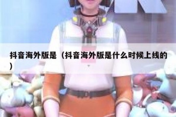 抖音海外版是（抖音海外版是什么时候上线的）