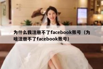 为什么我注册不了facebook账号（为啥注册不了facebook账号）