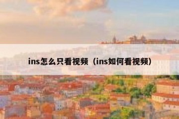ins怎么只看视频（ins如何看视频）