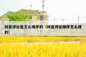 抖音评论是怎么排序的（抖音评论顺序怎么排的）