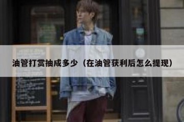 油管打赏抽成多少（在油管获利后怎么提现）
