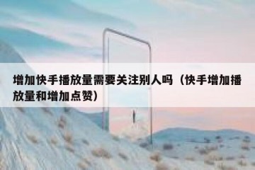 增加快手播放量需要关注别人吗（快手增加播放量和增加点赞）