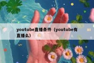 youtube直播条件（youtube有直播么）