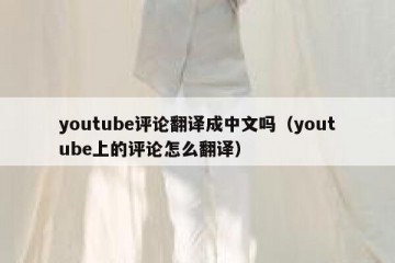 youtube评论翻译成中文吗（youtube上的评论怎么翻译）