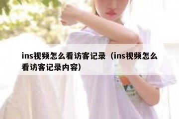 ins视频怎么看访客记录（ins视频怎么看访客记录内容）