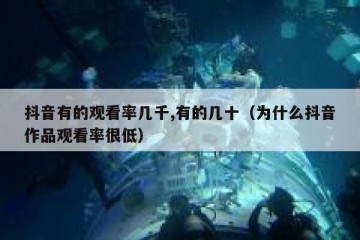 抖音有的观看率几千,有的几十（为什么抖音作品观看率很低）