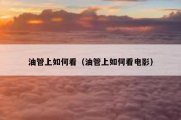 油管上如何看（油管上如何看电影）