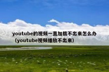 youtube的视频一直加载不出来怎么办（youtube视频播放不出来）