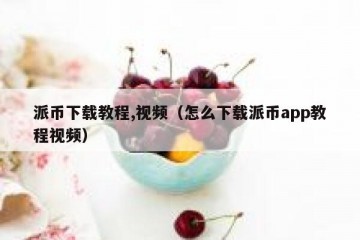 派币下载教程,视频（怎么下载派币app教程视频）