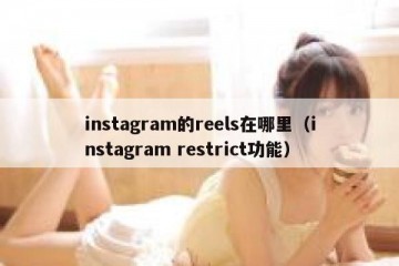 instagram的reels在哪里（instagram restrict功能）