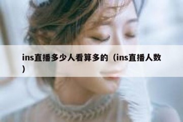 ins直播多少人看算多的（ins直播人数）