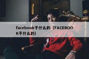 facebook干什么的（FACEBOOK干什么的）