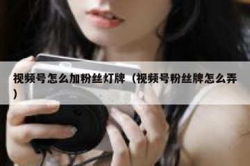 视频号怎么加粉丝灯牌（视频号粉丝牌怎么弄）