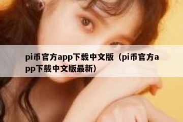 pi币官方app下载中文版（pi币官方app下载中文版最新）