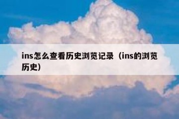 ins怎么查看历史浏览记录（ins的浏览历史）