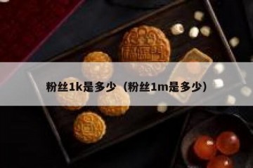 粉丝1k是多少（粉丝1m是多少）