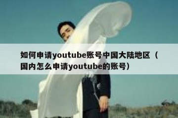 如何申请youtube账号中国大陆地区（国内怎么申请youtube的账号）