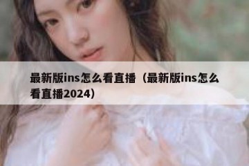 最新版ins怎么看直播（最新版ins怎么看直播2024）