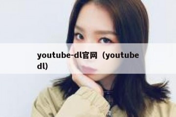 youtube-dl官网（youtubedl）